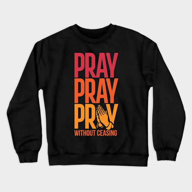 Pray Without Ceasing Christian Tshirt Crewneck Sweatshirt by ShirtHappens